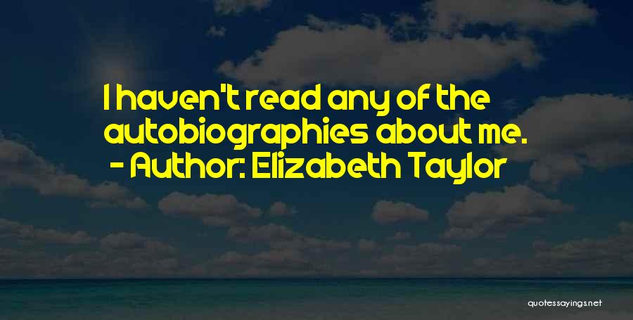 Elizabeth Taylor Quotes: I Haven't Read Any Of The Autobiographies About Me.