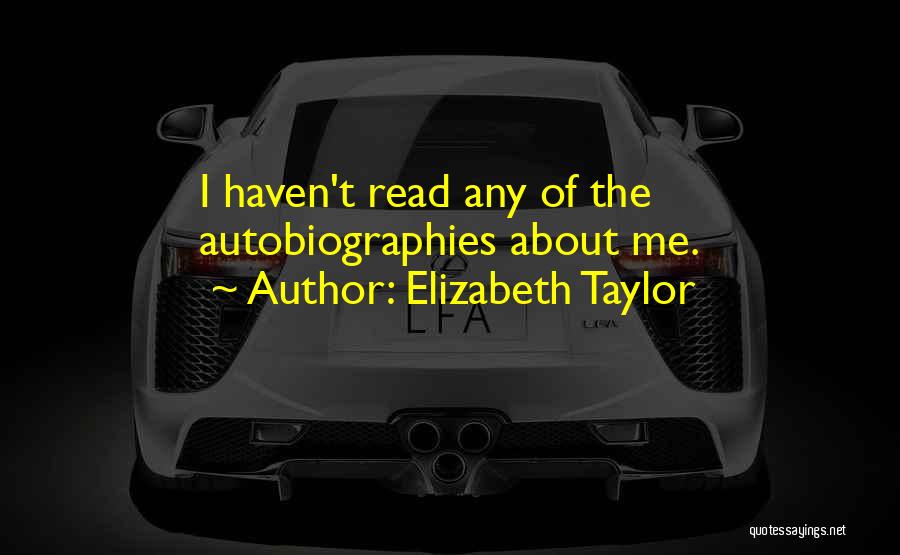 Elizabeth Taylor Quotes: I Haven't Read Any Of The Autobiographies About Me.