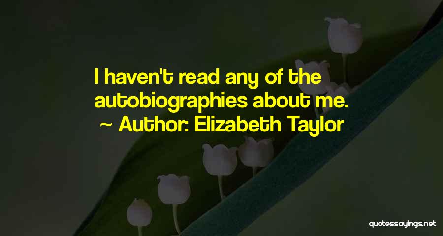 Elizabeth Taylor Quotes: I Haven't Read Any Of The Autobiographies About Me.