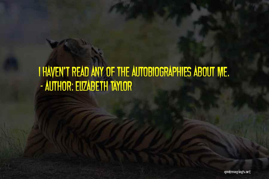 Elizabeth Taylor Quotes: I Haven't Read Any Of The Autobiographies About Me.