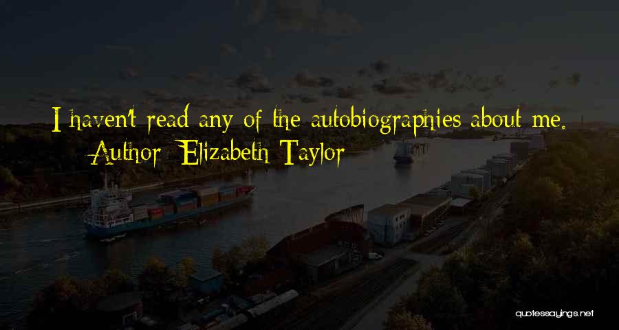 Elizabeth Taylor Quotes: I Haven't Read Any Of The Autobiographies About Me.