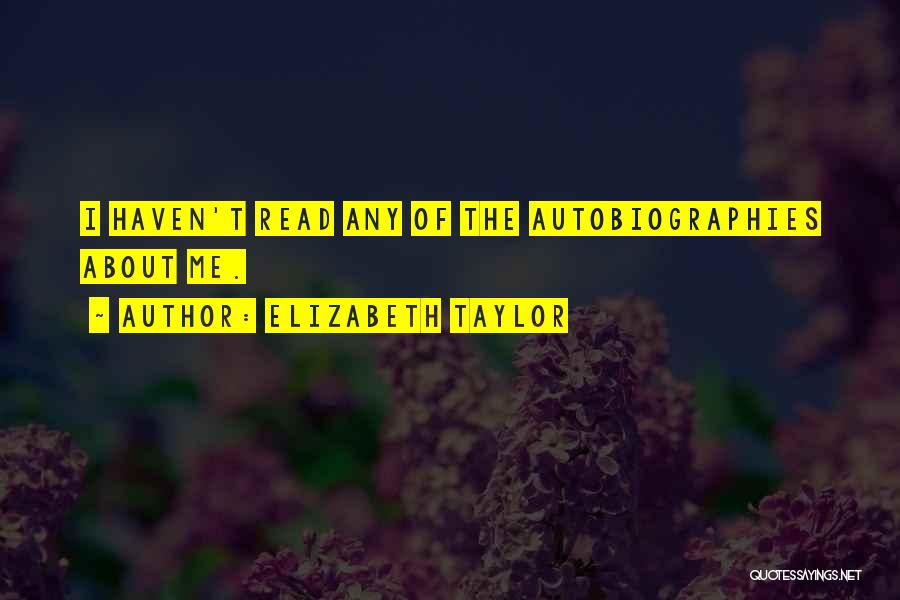 Elizabeth Taylor Quotes: I Haven't Read Any Of The Autobiographies About Me.