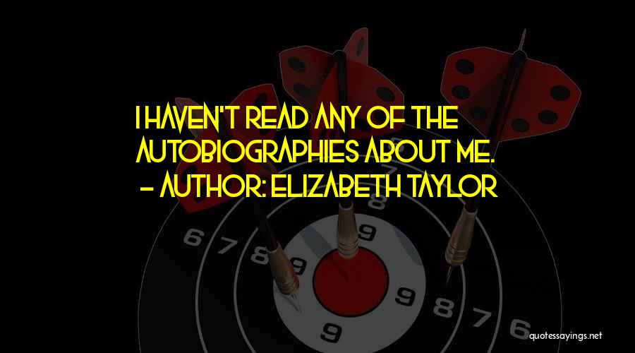 Elizabeth Taylor Quotes: I Haven't Read Any Of The Autobiographies About Me.