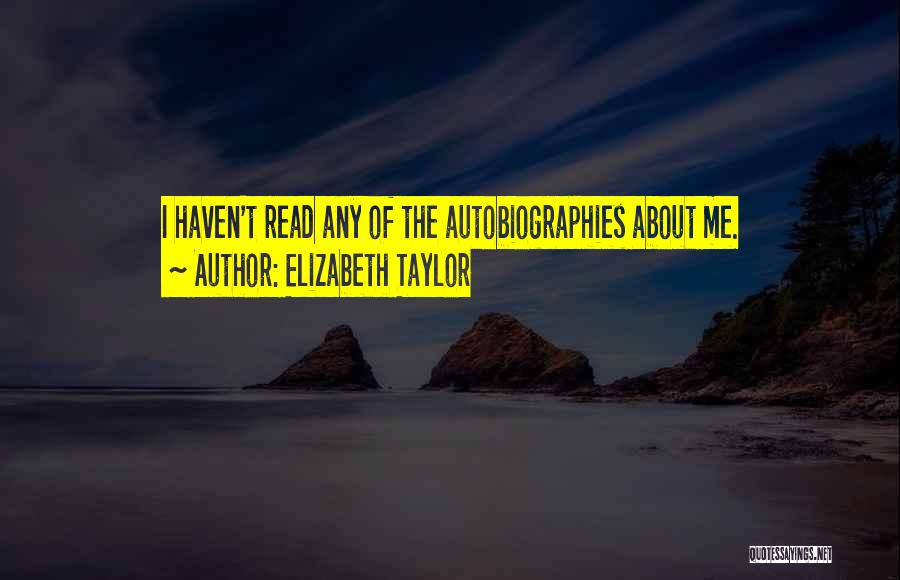 Elizabeth Taylor Quotes: I Haven't Read Any Of The Autobiographies About Me.