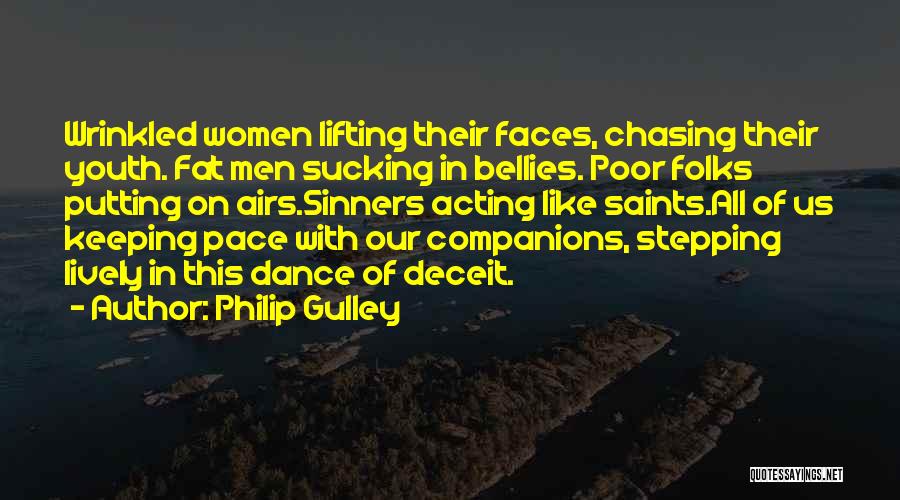 Philip Gulley Quotes: Wrinkled Women Lifting Their Faces, Chasing Their Youth. Fat Men Sucking In Bellies. Poor Folks Putting On Airs.sinners Acting Like