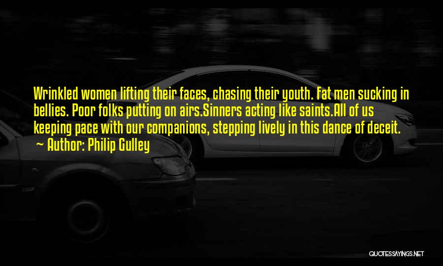 Philip Gulley Quotes: Wrinkled Women Lifting Their Faces, Chasing Their Youth. Fat Men Sucking In Bellies. Poor Folks Putting On Airs.sinners Acting Like