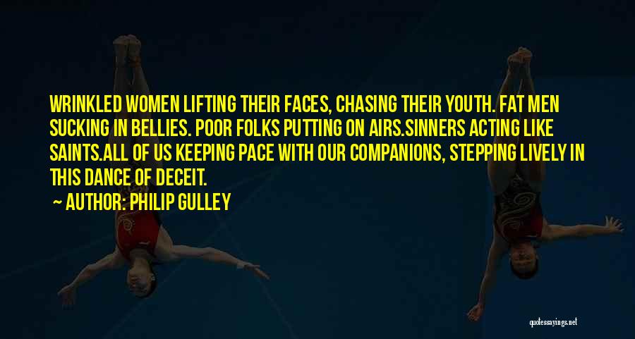 Philip Gulley Quotes: Wrinkled Women Lifting Their Faces, Chasing Their Youth. Fat Men Sucking In Bellies. Poor Folks Putting On Airs.sinners Acting Like