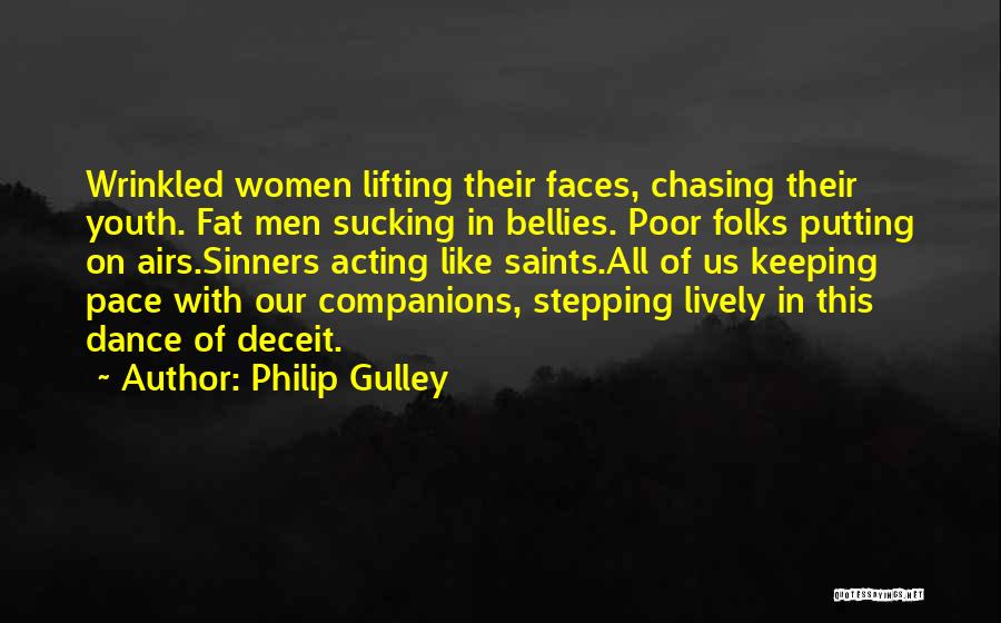 Philip Gulley Quotes: Wrinkled Women Lifting Their Faces, Chasing Their Youth. Fat Men Sucking In Bellies. Poor Folks Putting On Airs.sinners Acting Like