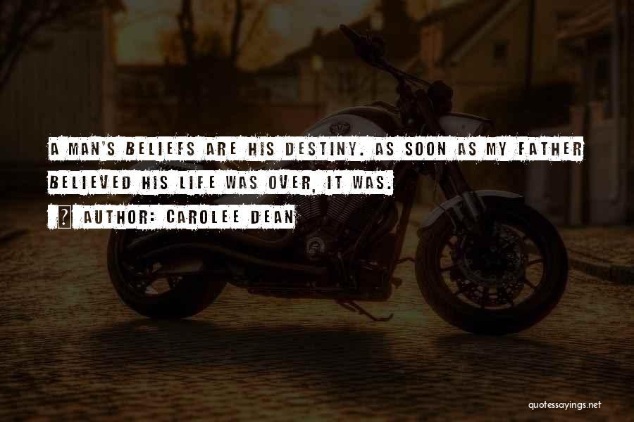 Carolee Dean Quotes: A Man's Beliefs Are His Destiny. As Soon As My Father Believed His Life Was Over, It Was.