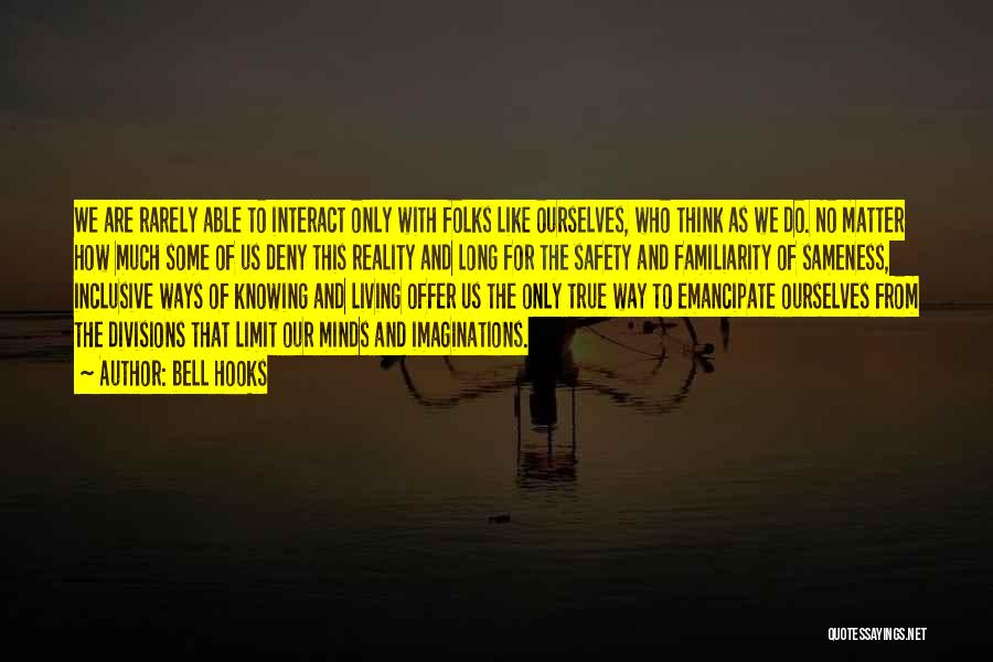 Bell Hooks Quotes: We Are Rarely Able To Interact Only With Folks Like Ourselves, Who Think As We Do. No Matter How Much