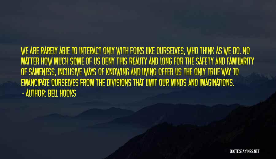 Bell Hooks Quotes: We Are Rarely Able To Interact Only With Folks Like Ourselves, Who Think As We Do. No Matter How Much