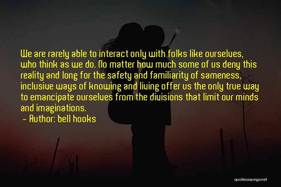 Bell Hooks Quotes: We Are Rarely Able To Interact Only With Folks Like Ourselves, Who Think As We Do. No Matter How Much