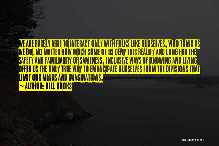 Bell Hooks Quotes: We Are Rarely Able To Interact Only With Folks Like Ourselves, Who Think As We Do. No Matter How Much