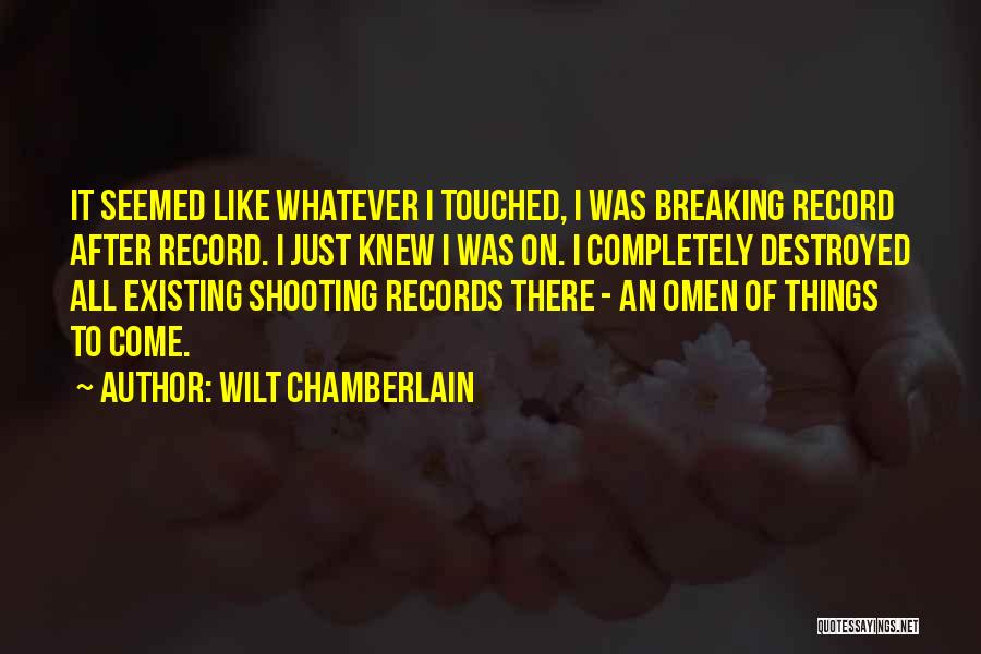 Wilt Chamberlain Quotes: It Seemed Like Whatever I Touched, I Was Breaking Record After Record. I Just Knew I Was On. I Completely