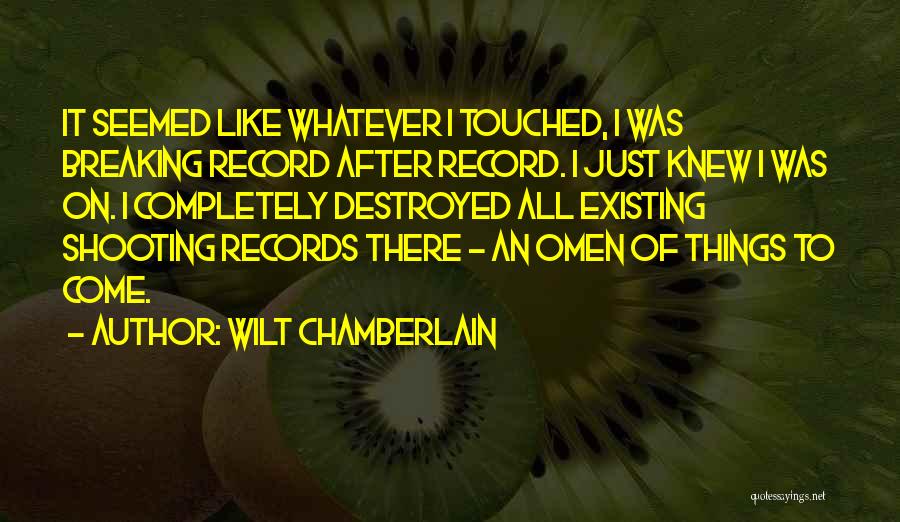 Wilt Chamberlain Quotes: It Seemed Like Whatever I Touched, I Was Breaking Record After Record. I Just Knew I Was On. I Completely