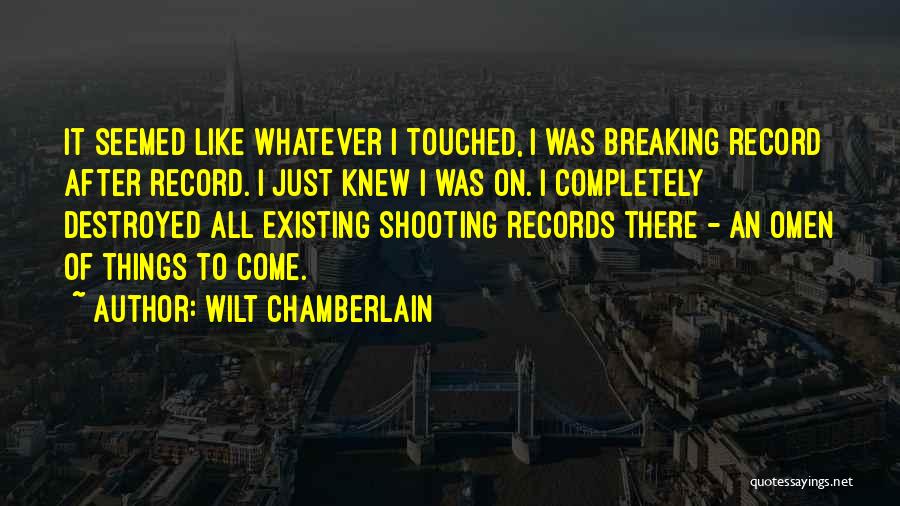 Wilt Chamberlain Quotes: It Seemed Like Whatever I Touched, I Was Breaking Record After Record. I Just Knew I Was On. I Completely