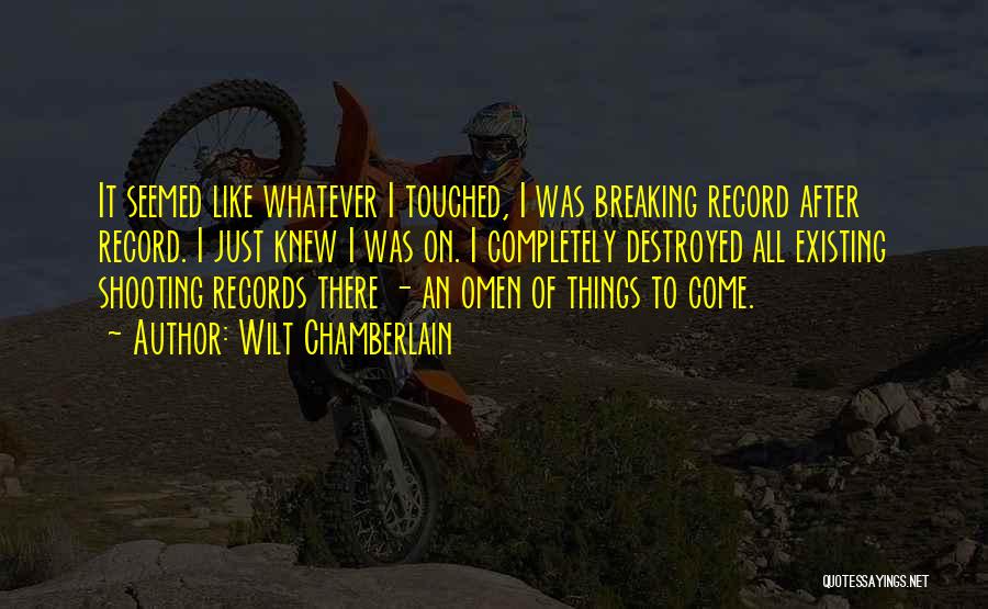 Wilt Chamberlain Quotes: It Seemed Like Whatever I Touched, I Was Breaking Record After Record. I Just Knew I Was On. I Completely