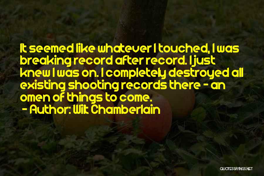 Wilt Chamberlain Quotes: It Seemed Like Whatever I Touched, I Was Breaking Record After Record. I Just Knew I Was On. I Completely