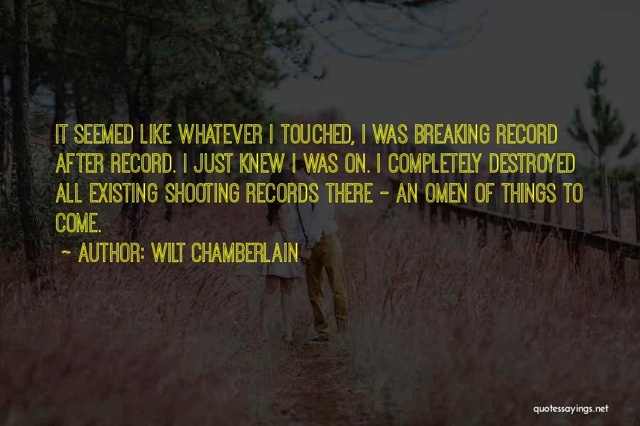 Wilt Chamberlain Quotes: It Seemed Like Whatever I Touched, I Was Breaking Record After Record. I Just Knew I Was On. I Completely