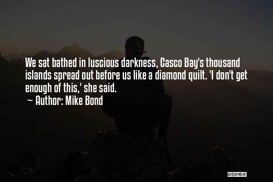 Mike Bond Quotes: We Sat Bathed In Luscious Darkness, Casco Bay's Thousand Islands Spread Out Before Us Like A Diamond Quilt. 'i Don't