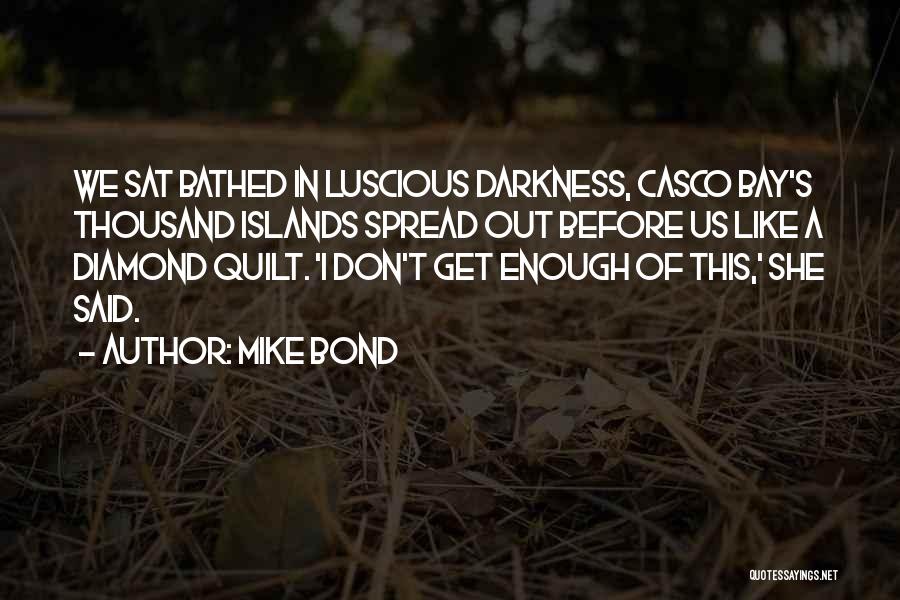 Mike Bond Quotes: We Sat Bathed In Luscious Darkness, Casco Bay's Thousand Islands Spread Out Before Us Like A Diamond Quilt. 'i Don't