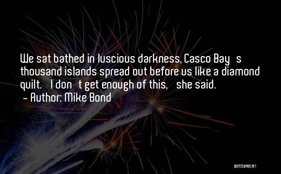 Mike Bond Quotes: We Sat Bathed In Luscious Darkness, Casco Bay's Thousand Islands Spread Out Before Us Like A Diamond Quilt. 'i Don't