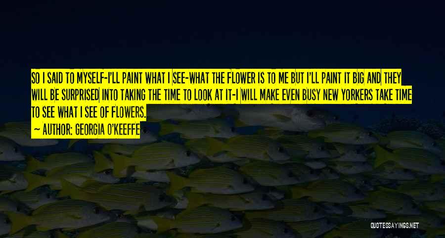 Georgia O'Keeffe Quotes: So I Said To Myself-i'll Paint What I See-what The Flower Is To Me But I'll Paint It Big And