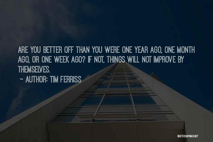 Tim Ferriss Quotes: Are You Better Off Than You Were One Year Ago, One Month Ago, Or One Week Ago? If Not, Things