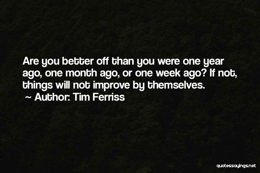 Tim Ferriss Quotes: Are You Better Off Than You Were One Year Ago, One Month Ago, Or One Week Ago? If Not, Things