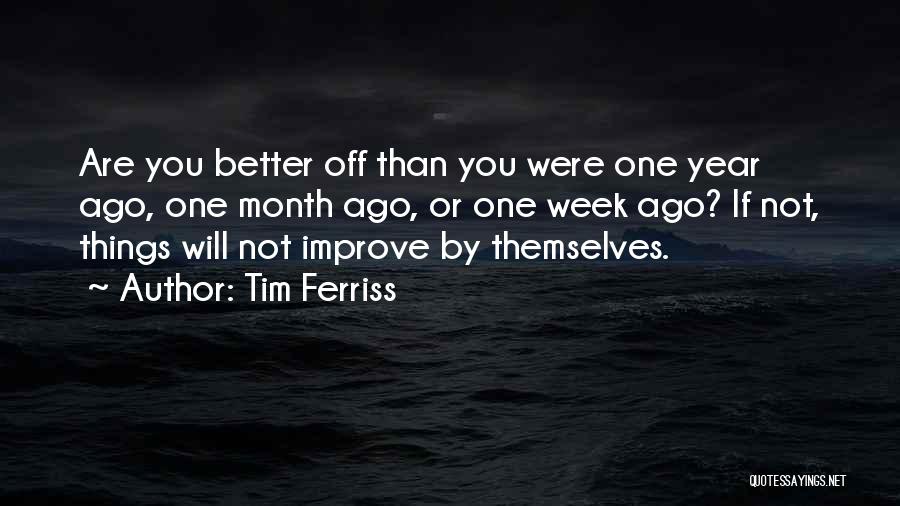 Tim Ferriss Quotes: Are You Better Off Than You Were One Year Ago, One Month Ago, Or One Week Ago? If Not, Things