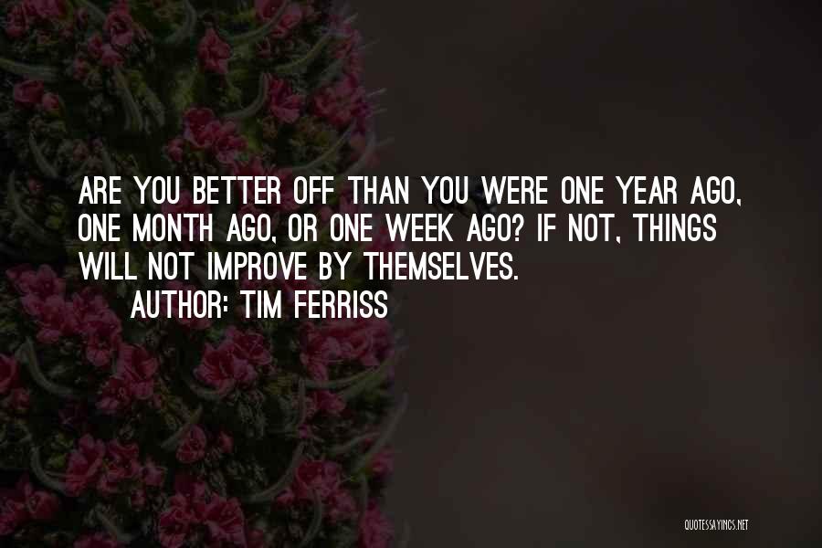 Tim Ferriss Quotes: Are You Better Off Than You Were One Year Ago, One Month Ago, Or One Week Ago? If Not, Things