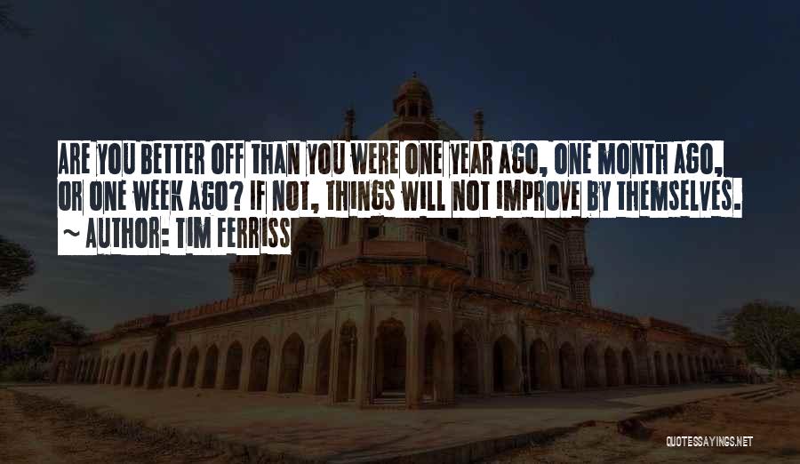 Tim Ferriss Quotes: Are You Better Off Than You Were One Year Ago, One Month Ago, Or One Week Ago? If Not, Things