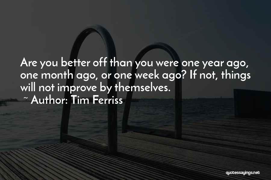 Tim Ferriss Quotes: Are You Better Off Than You Were One Year Ago, One Month Ago, Or One Week Ago? If Not, Things