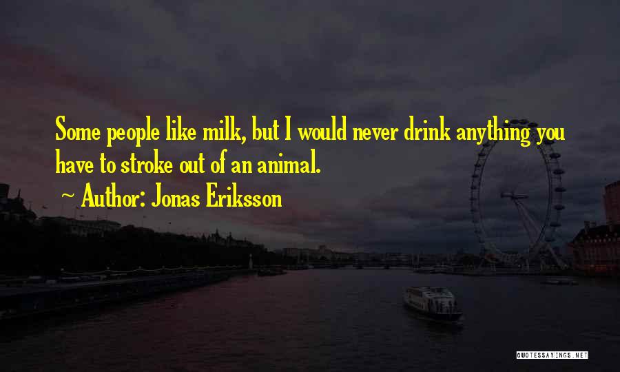 Jonas Eriksson Quotes: Some People Like Milk, But I Would Never Drink Anything You Have To Stroke Out Of An Animal.