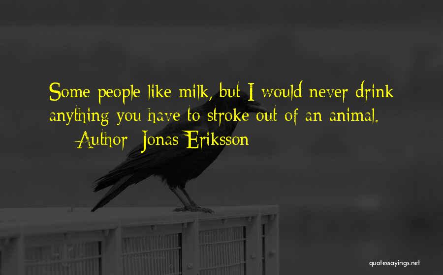 Jonas Eriksson Quotes: Some People Like Milk, But I Would Never Drink Anything You Have To Stroke Out Of An Animal.