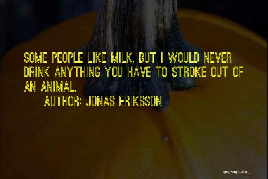 Jonas Eriksson Quotes: Some People Like Milk, But I Would Never Drink Anything You Have To Stroke Out Of An Animal.