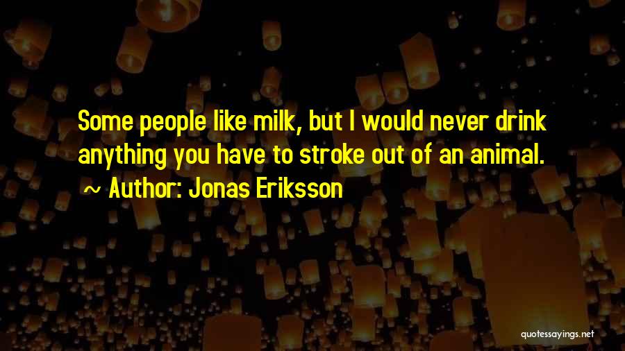 Jonas Eriksson Quotes: Some People Like Milk, But I Would Never Drink Anything You Have To Stroke Out Of An Animal.