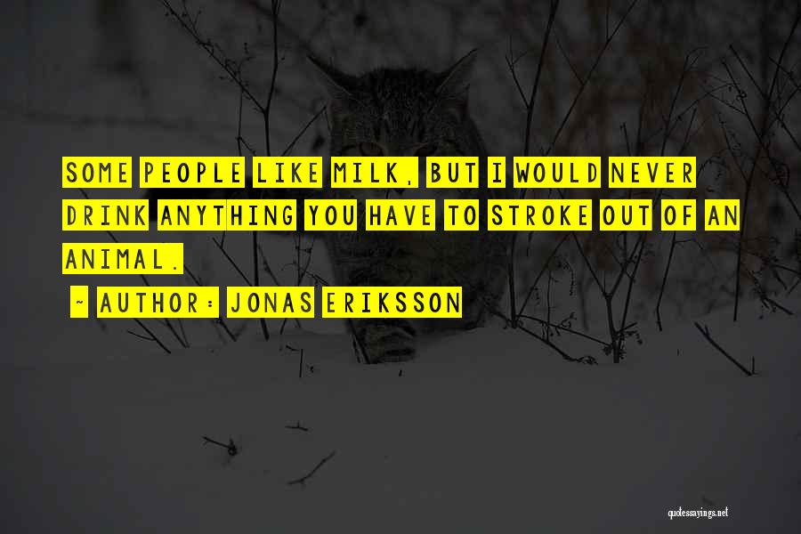 Jonas Eriksson Quotes: Some People Like Milk, But I Would Never Drink Anything You Have To Stroke Out Of An Animal.
