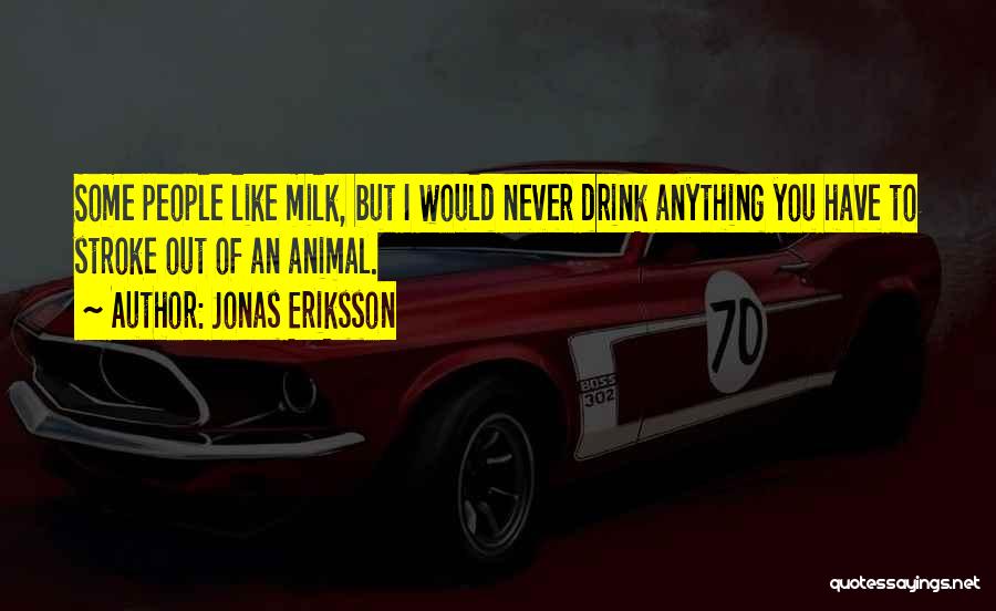 Jonas Eriksson Quotes: Some People Like Milk, But I Would Never Drink Anything You Have To Stroke Out Of An Animal.