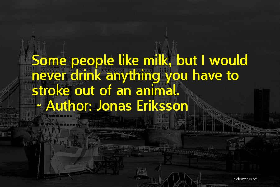Jonas Eriksson Quotes: Some People Like Milk, But I Would Never Drink Anything You Have To Stroke Out Of An Animal.