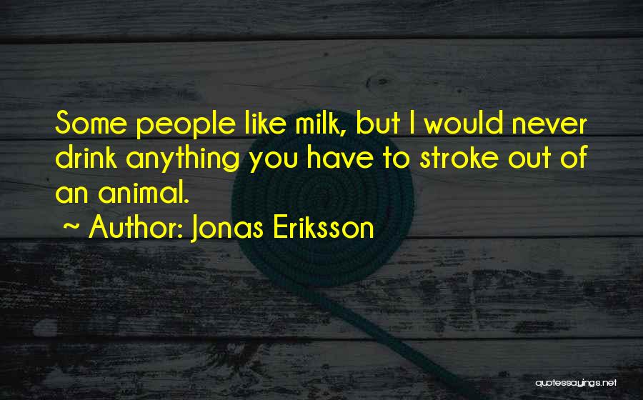 Jonas Eriksson Quotes: Some People Like Milk, But I Would Never Drink Anything You Have To Stroke Out Of An Animal.