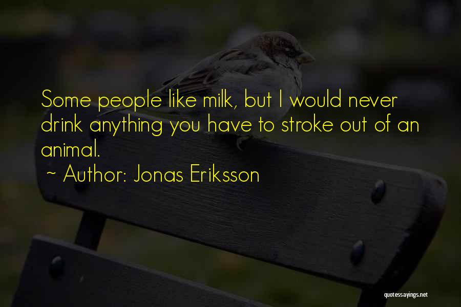 Jonas Eriksson Quotes: Some People Like Milk, But I Would Never Drink Anything You Have To Stroke Out Of An Animal.