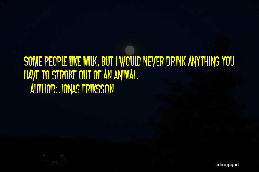 Jonas Eriksson Quotes: Some People Like Milk, But I Would Never Drink Anything You Have To Stroke Out Of An Animal.