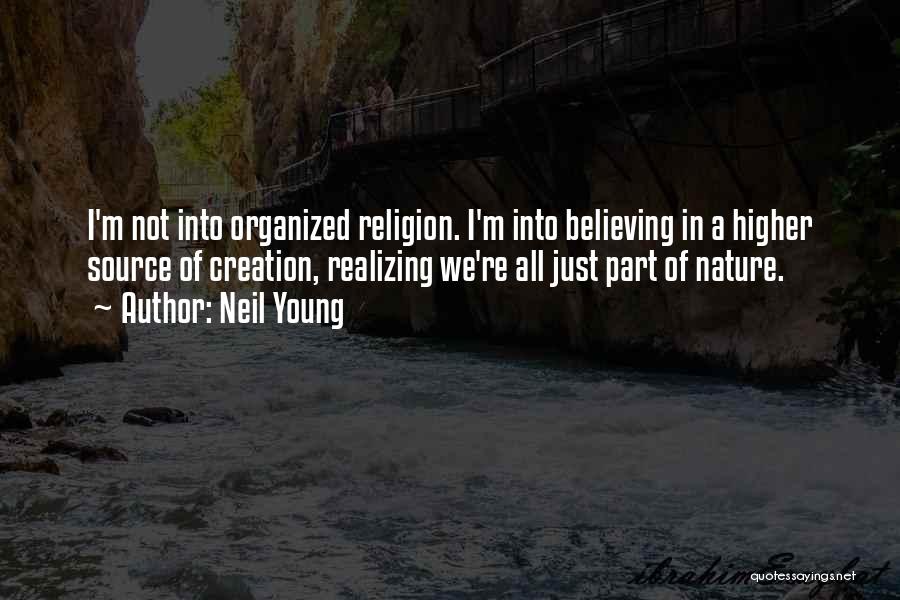 Neil Young Quotes: I'm Not Into Organized Religion. I'm Into Believing In A Higher Source Of Creation, Realizing We're All Just Part Of
