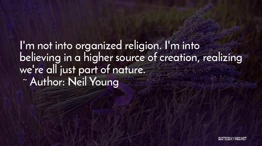 Neil Young Quotes: I'm Not Into Organized Religion. I'm Into Believing In A Higher Source Of Creation, Realizing We're All Just Part Of