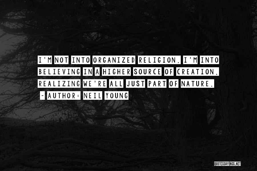 Neil Young Quotes: I'm Not Into Organized Religion. I'm Into Believing In A Higher Source Of Creation, Realizing We're All Just Part Of