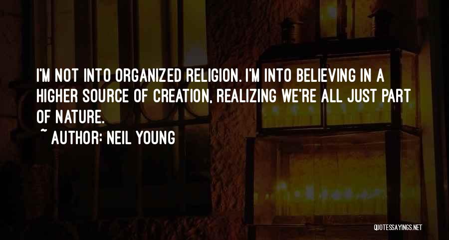 Neil Young Quotes: I'm Not Into Organized Religion. I'm Into Believing In A Higher Source Of Creation, Realizing We're All Just Part Of