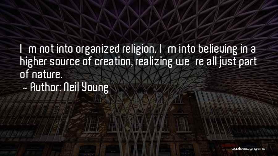 Neil Young Quotes: I'm Not Into Organized Religion. I'm Into Believing In A Higher Source Of Creation, Realizing We're All Just Part Of