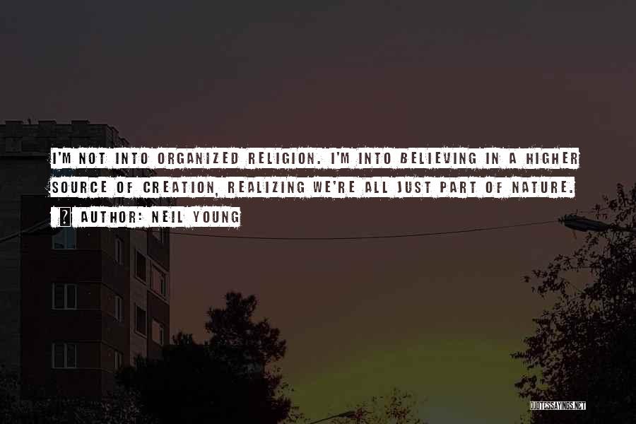 Neil Young Quotes: I'm Not Into Organized Religion. I'm Into Believing In A Higher Source Of Creation, Realizing We're All Just Part Of