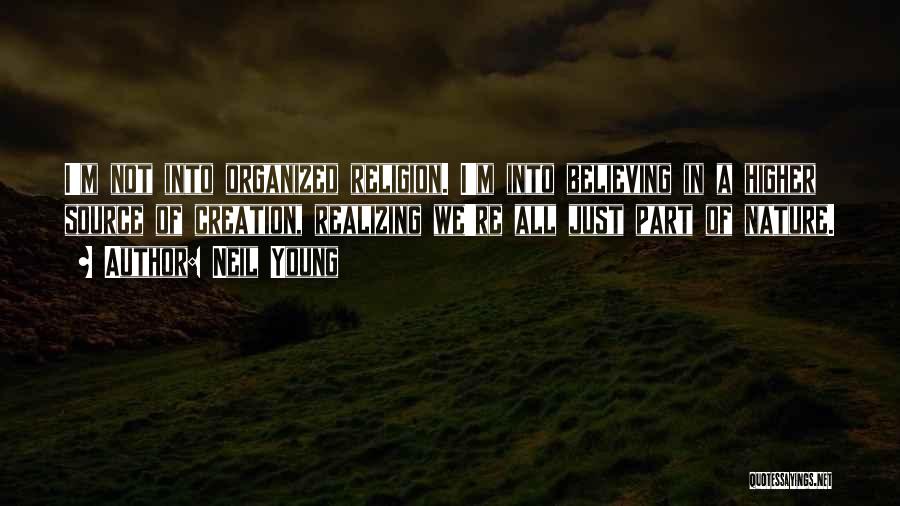 Neil Young Quotes: I'm Not Into Organized Religion. I'm Into Believing In A Higher Source Of Creation, Realizing We're All Just Part Of